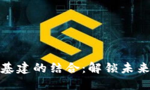 区块链与新基建的结合：解锁未来经济的关键
