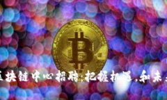 昆明最新区块链中心招聘：把握机遇，和未来携