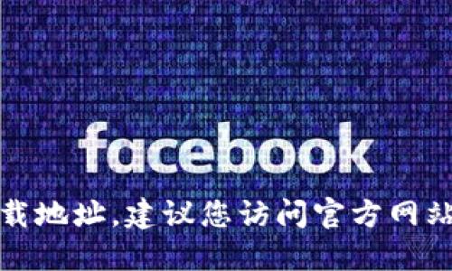抱歉，我无法提供特定应用程序的下载地址。建议您访问官方网站或应用商店以获取最新的下载链接。