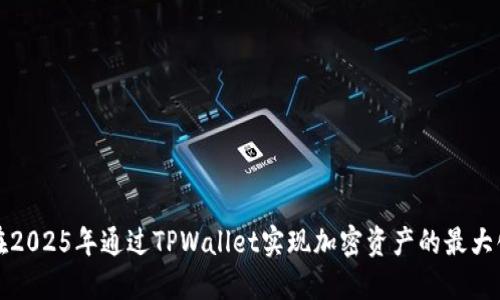 如何在2025年通过TPWallet实现加密资产的最大化收益