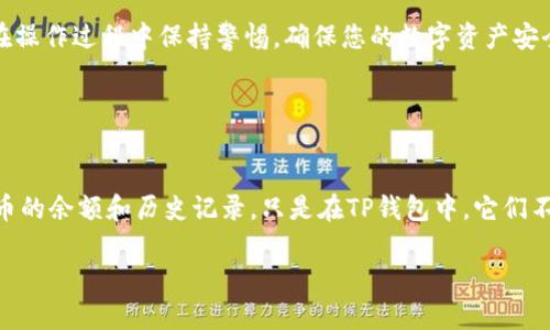 要在TP钱包中删除代币，您可以按照以下步骤进行操作。此外，了解如何管理您的数字资产对您的投资决策非常重要。

第一步：打开TP钱包
启动您的TP钱包应用，确保您已经成功登录。输入您的密码或指纹验证，确保账户安全。

第二步：进入资产界面
在TP钱包的主界面，点击底部的“资产”选项。这将带您进入您的数字资产管理界面，您可以在这里查看您所持有的所有代币。

第三步：选择要删除的代币
在资产界面中，您将看到所有支持的代币列表。浏览这些代币，找到您想要删除的代币。点击该代币以查看更多详细信息。

第四步：点击删除或隐藏代币
在代币详情页面，寻找“删除”或“隐藏”选项。根据TP钱包的更新，位置可能有所不同。通常会在右上角或设置部分找到。

第五步：确认删除操作
点击删除后，系统可能会弹出确认窗口，提醒您这将永久性地从您的钱包中移除该代币。在继续之前，请确保您确实想要执行此操作。确认后，该代币将被删除。

第六步：检查资产列表
返回资产列表，确保您所删除的代币已经不再显示在您的资产列表中。如果仍然看到，尝试刷新页面或重新启动钱包应用。

额外提示：代币管理技巧
在管理代币时，保持钱包的整洁是非常重要的。这可以帮助您迅速找到重要资产。在删除不再使用的代币时，您也可以根据需要重新添加它们。TP钱包支持自定义代币功能，这意味着您可以重新输入代币合约地址来重新添加已删除的代币。

总结
通过上述步骤，您可以轻松在TP钱包中删除不需要的代币。确保在执行删除操作之前仔细确认。在操作过程中保持警惕，确保您的数字资产安全。

数字货币市场波动不定。建议您在进行任何投资时，了解和研究每种代币的背景及其市场表现。

注意事项
删除代币不会对您在区块链上的资产产生任何影响。您仍然可以在区块链浏览器中查看这些代币的余额和历史记录。只是在TP钱包中，它们不再显示。

成功管理代币不止是删除和添加，也包括时刻关注市场动态以及合理配置资产。