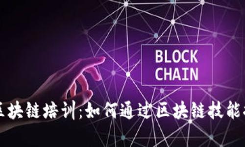 全面解析最新区块链培训：如何通过区块链技能提升职业竞争力