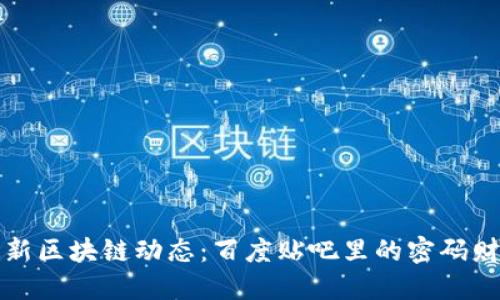 挖掘最新区块链动态：百度贴吧里的密码财经宝藏