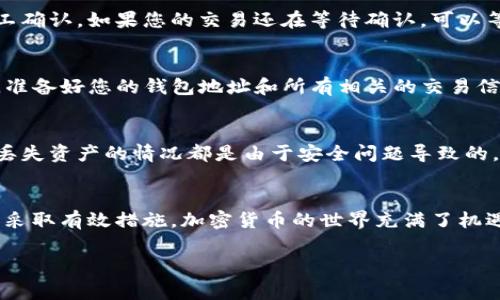 很抱歉，您提到的问题似乎涉及到TP钱包（Trust Wallet）中的加密币资产丢失。这可能是用户在使用钱包或与加密货币交易时常见的问题。为了帮助您解决这一问题，请考虑以下步骤：

### 检查钱包地址
首先，确保您正在查看正确的钱包地址。加密货币钱包通常会有多个地址。如果您在多个设备间切换，可能会导致您查看的是一个空钱包。

### 检测资产隐藏
许多钱包会有“隐藏资产”选项。请查看钱包设置，确保您没有无意中隐藏了某些资产。这些资产可能仍然存在于您的钱包中，但因为没有显示而造成了失误。

### 网络和交易确认
有时候，交易的网络确认需要时间。请检查您的交易是否确实已经被矿工确认。如果您的交易还在等待确认，可以等待，或者查看相关区块链浏览器来跟踪交易状态。

### 寻求技术支持
如果上述方法无法解决问题，建议联系TP钱包的技术支持。在联系之前，准备好您的钱包地址和所有相关的交易信息，以便加快解决问题的速度。

### 注意安全性
确保您的钱包安全非常重要。不要随便分享您的私钥或助记词。大多数丢失资产的情况都是由于安全问题导致的。如果您怀疑您的钱包被黑客攻击，请立即采取保护措施。

### 总结
钱包中的币消失可能会引起恐慌。首先保持冷静，仔细检查相关信息，并采取有效措施。加密货币的世界充满了机遇和风险，保持良好的安全习惯会让您在这一领域更加顺利。 

如果您还有其他问题或需要更多帮助，请随时告诉我！