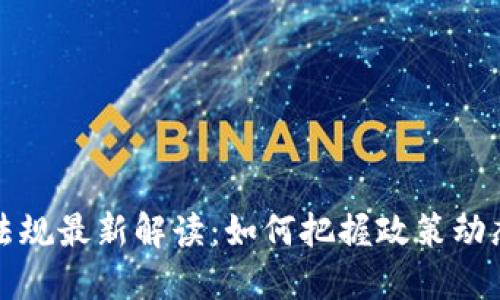 区块链资产法规最新解读：如何把握政策动态与市场机遇