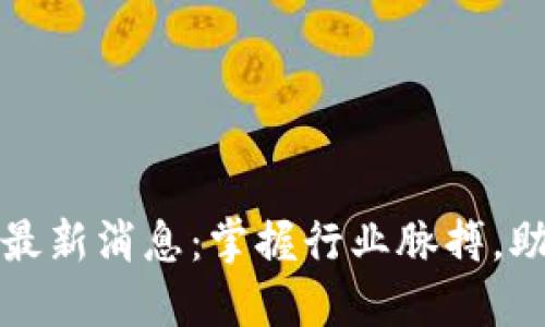 金窝区块链最新消息：掌握行业脉搏，助力投资决策