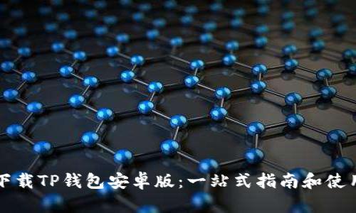 如何安全下载TP钱包安卓版：一站式指南和使用体验分享