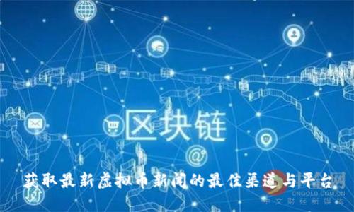 获取最新虚拟币新闻的最佳渠道与平台