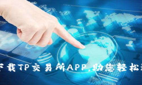 如何安全高效地下载TP交易所APP，助您轻松进行数字货币交易