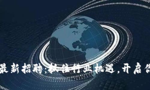 区块链招聘网最新招聘：抓住行业机遇，开启你的职业新篇章