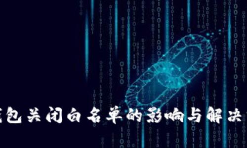 tp钱包关闭白名单的影响与解决方案