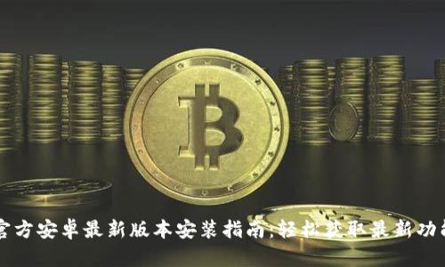 TP官方安卓最新版本安装指南：轻松获取最新功能与