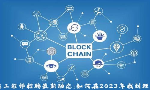 
区块链工程师招聘最新动态：如何在2023年找到理想工作