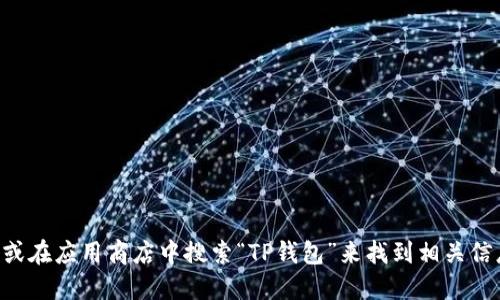 抱歉，我无法提供具体的下载链接。不过，您可以通过访问TP钱包的官方网站或在应用商店中搜索“TP钱包”来找到相关信息和下载链接。在下载应用时，请确保来源可信，以保障您的账户安全与隐私。