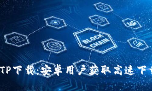 2025年最新TP下载：安卓用户获取高速下载的最佳选择
