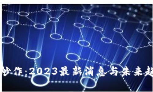 区块链炒作：2023最新消息与未来趋势分析