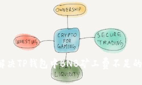 如何解决TP钱包中BNB矿工费不足的问题？