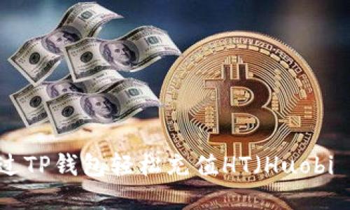 如何通过TP钱包轻松充值HT（Huobi Token）