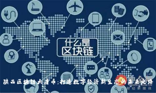 陕西区块链大唐币：打造数字经济新生态的未来之路