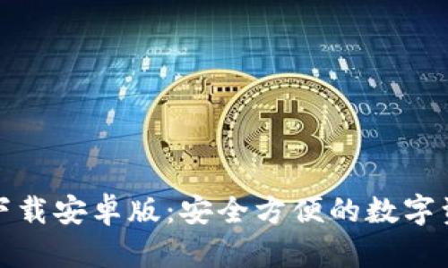 TP钱包官方下载安卓版：安全方便的数字资产管理工具