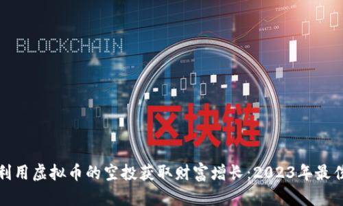 如何利用虚拟币的空投获取财富增长：2023年最佳策略