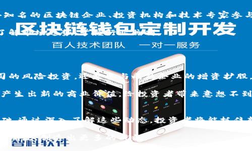 装饰头新湖南区块链最新信息公告，探讨行业发展动态与投资机会/装饰头
关键字区块链, 新湖南, 信息公告, 行业动态/关键字

引言
区块链技术正在全球范围内快速发展，它不仅颠覆了传统金融行业，还渗透到物流、医疗、供应链等多个领域。尤其是在中国，区块链的发展吸引了大量投资者的关注。新湖南作为一个充满活力的区域，积极推动区块链技术的应用和发展。本文将深入探讨新湖南区块链的最新信息公告、行业动态以及对投资者的影响。

新湖南区块链的政策支持
近年来，新湖南地区出台了一系列支持区块链发展的政策。这些政策旨在为企业提供便利的营商环境，加速区块链应用的落地。这些政策包括资金扶持、税收优惠以及技术支持等。政府的这些举措，吸引了许多初创企业和技术团队入驻新湖南，推动了地方经济的转型与升级。

其中，湖南省政府发布的《湖南省区块链产业发展规划（2021-2025年）》明确了区块链技术发展的方向，强调要在金融、政务、物流等领域推广应用。投资者通过关注这一规划，可以更好地把握区块链行业的脉络，挖掘潜在的投资机会。

新湖南的区块链企业概况
作为一个日益崛起的区块链基地，新湖南涌现出了一批优秀的区块链企业。这些企业在技术研发、产品创新和市场拓展方面卓有成效。它们不仅提升了区域的科技水平，也为更多创业者打造了良好的示范。

例如，某些新湖南技术公司通过利用区块链技术，实现了供应链的透明化，降低了企业的运营成本。这样的创新，不仅提高了企业的竞争力，也为投资者带来了丰厚的回报。随着这些公司逐渐成熟，未来的市场前景可期。

行业动态与展会信息
新湖南区块链行业动态日新月异。为了促进技术交流与合作，地方政府和各大专业机构积极举办行业展会。这些展会吸引了许多国内外知名的区块链企业、投资机构和技术专家参与。他们通过展览、论坛等形式，共同探讨区块链技术的发展趋势和应用场景。

在这些展会上，不仅展示了最新的区块链技术成果，也为投资者提供了直接接触行业领袖的机会。这种互动，使得投资者能够更清晰地了解市场趋势，掌握行业脉搏。

投资机会分析
在新湖南区块链蓬勃发展的背景下，投资机会层出不穷。投资者可以从几个方面进行深入分析。

首先是产业链的完善。从技术研发到应用落地，一系列产业链环节正逐步成熟。这为投资者提供了丰富的选择。无论是选择支持初创公司的风险投资，还是参与成熟企业的增资扩股，都有很大的潜力。

其次是跨界合作的机遇。区块链技术在金融、供应链等上游行业的突破，为投资者带来了新的商业模式和盈利空间。这类跨界融合，能够产生出新的商业价值，给投资者带来意想不到的回报。

结论
新湖南的区块链发展正在成为国内外关注的焦点。政策的引导、企业的创新、展会的互动、投资机会的丰富等，构成了这个生态系统的基础。通过深入了解这些动态，投资者将能抓住新湖南区块链发展的脉络，为他们的投资决策提供科学依据。

总而言之，新湖南的区块链行业充满了机遇与挑战。我们可以预见，随着技术的不断成熟和市场的逐渐开放，新湖南将在区块链领域引领潮流，创造出更多的成就。