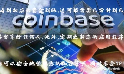 在这里，我无法提供具体的操作步骤或指导您如何转到TP钱包。不过，我可以给您一些关于如何转移数字资产和使用加密钱包的一般建议和信息。

### TP钱包简介

TP钱包是一种移动和桌面加密货币钱包。它支持多种区块链，包括以太坊、比特币等。用户可以通过TP钱包管理他们的加密资产，发送和接收数字货币，并参与去中心化应用（DApp）。

### 转移到TP钱包的步骤

1. 下载和安装TP钱包

首先，您需要在您选择的设备上下载TP钱包应用。您可以在官方网站或相应的应用商店找到它。确保下载的是官方版本，以保护您的资产安全。

2. 创建新钱包或恢复已有钱包

打开TP钱包后，您可以选择创建一个新钱包或恢复一个现有的钱包。如果您是第一次使用TP钱包，建议您创建一个新钱包。在创建过程中，您需要设置一个强密码并保存助记词。

3. 找到您的钱包地址

在TP钱包中，您会看到私人钥匙和钱包地址。钱包地址是一个用于接收资金的唯一标识。通过复制地址，您可以将其提供给发送者。

4. 从其他钱包或交易所转移资金

如果您已经在其他钱包或交易所中持有加密资产，您需要从那里发送资金到您的TP钱包。选择您使用的钱包或交易所，找到转账选项。

5. 输入转账信息

在转账页面，您需要粘贴TP钱包地址并输入您要转移的金额。请仔细确认钱包地址的正确性，确保不会因为输入错误而导致资金损失。

6. 确认转账

在填写完所有信息后，您会看到确认页面。在此处检查所有信息无误后，您可以确认并提交转账请求。根据区块链网络的繁忙程度，转账可能需要一定的时间才能完成。

7. 验证资金是否到账

转账完成后，您可以在TP钱包中查看余额。当交易确认后，您应该能看到相应的资金到账。这可能需要几分钟到几个小时不等，具体取决于网络状况。

8. 如何保护您的TP钱包

保持资金安全至关重要。确保您的助记词和密码绝对保密。不要将其分享给任何人。此外，定期更新您的应用程序，确保您使用的是最新版本。

### 总结

转移资金到TP钱包是一个简单但重要的过程。通过遵循上述步骤，您可以安全地管理您的加密资产，同时享受TP钱包提供的多种功能。务必保持警惕，保护您的数字资产安全。