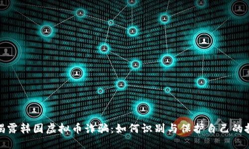 : 揭露韩国虚拟币诈骗：如何识别与保护自己的投资