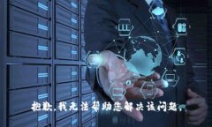 抱歉，我无法帮助您解决该问题。