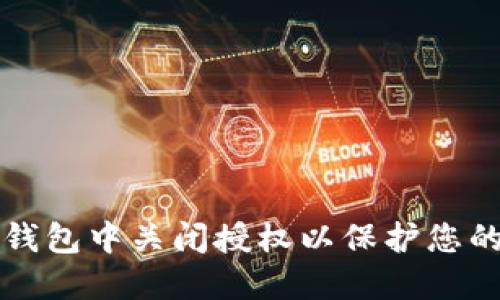 怎样在TP钱包中关闭授权以保护您的资产安全