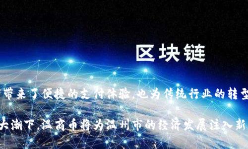 温商币是一种数字货币，具体来说，是基于区块链技术的应用。区块链是一种分布式的数据库技术，可以实现数据的去中心化管理和安全存储。温商币作为数字货币，利用了这一技术的自主性、安全性和透明性。

### 温商币的基本概念

什么是温商币？
温商币是由温州市政府和相关区块链技术团队共同研发的一种数字货币。它旨在推动地方经济的发展，促进商贸活动，并为企业提供便利的支付和结算方式。温商币的推出主要是为了适应数字经济的发展趋势，帮助传统产业转型升级。

温商币与区块链的关系
温商币是建立在区块链技术之上的。区块链能够保证交易的透明性和不可篡改性。在区块链中，每一笔交易都会被记录在一个公共账本上，这意味着任何人都可以查看交易记录，而任何试图篡改这些记录的行为都将被技术层面上的安全机制所阻止。因此，温商币的安全性和可信度得到了提升。

### 温商币的功能和优势

温商币的主要功能
温商币的应用场景非常广泛，主要体现在以下几个方面：
ul
    li【支付工具】温商币可以作为商家和消费者之间的支付手段，简化交易流程。/li
    li【资金管理】企业可以通过温商币进行资金调度，实现更高效的财务管理。/li
    li【数据共享】通过区块链技术，温商币实现了信息的透明共享，帮助商户增加信任度。/li
/ul

温商币的优势
温商币基于区块链技术的优势，主要体现在以下几个方面：
ul
    li【安全性】使用区块链技术保障交易的安全性和隐私性。/li
    li【高效性】通过数字化货币，提升支付和结算的效率，减少中间环节的成本。/li
    li【透明度】交易记录可追溯性，避免了财务造假和舞弊行为。/li
    li【促进行业发展】以温商币为基础，积极推动当地经济与商贸的创新。/li
/ul

### 温商币的应用案例

温商币在现实中的应用
温商币在多个领域得到了应用，以下是一些典型案例：
ul
    li【传统零售】许多温州市的商家开始接受温商币作为支付手段，消费者可以用温商币购买商品，提升了购物体验。/li
    li【跨境交易】温商币为跨境交易提供了便利，企业可以用它进行国际结算，避免了汇率波动的风险。/li
    li【供应链金融】通过温商币技术，企业可以更方便地管理上下游供应链，提升资金流转效率。/li
/ul

### 温商币的未来发展

温商币的未来展望
随着区块链技术的不断发展，温商币同样面临着巨大的机遇和挑战。未来，温商币可能在以下几个方面取得进展：
ul
    li【更多企业参与】越来越多的企业和商家将开始使用温商币，形成规模化的生态系统。/li
    li【政策支持】政府可能出台更多的政策，促进温商币的应用和发展，为企业提供更多的支持。/li
    li【技术创新】随着技术的不断演进，温商币的功能和应用场景将不断丰富。/li
/ul

### 结语

总结温商币的意义
温商币作为基于区块链技术的数字货币，致力于推动地方经济的发展，提升商贸活动的效率。它的出现，不仅为商户和消费者带来了便捷的支付体验，也为传统行业的转型升级提供了新的解决方案。未来，随着技术的不断发展，温商币有望在更广阔的领域中发挥重要作用。

通过以上的分析，我们可以看到温商币与区块链之间密不可分的关系，也可以对其未来的发展充满期待。在全球数字经济的大潮下，温商币将为温州市的经济发展注入新的活力。