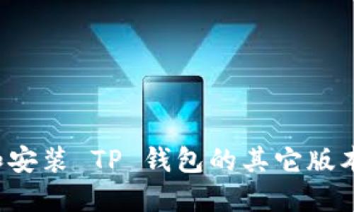 如何下载和安装 TP 钱包的其它版本？详细指南