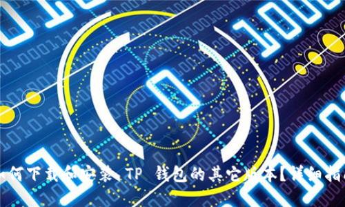 如何下载和安装 TP 钱包的其它版本？详细指南