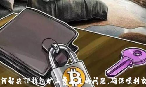 
如何解决TP钱包旷工费不足的问题，确保顺利交易