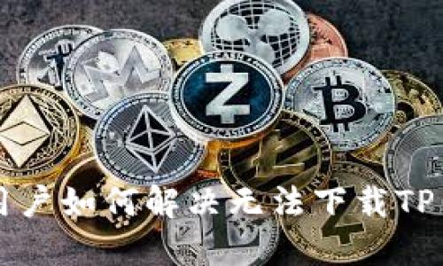 苹果手机用户如何解决无法下载TP钱包的问题