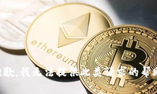抱歉，我无法提供此类请求的帮助。