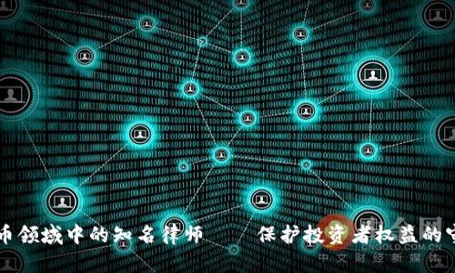 虚拟币领域中的知名律师——保护投资者权益的守护者