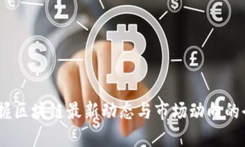 链视界：掌握区块链最新动态与市场动向的全方位指南