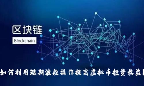 如何利用短期波段操作提高虚拟币投资收益？