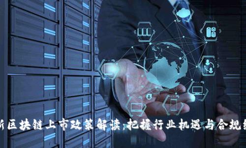 最新区块链上市政策解读：把握行业机遇与合规红利