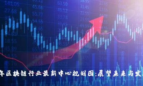 2023年区块链行业最新中心规划图：展望未来与发展机遇