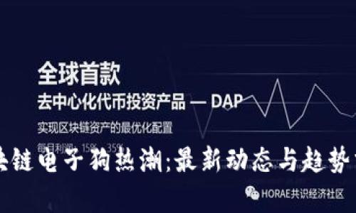 区块链电子狗热潮：最新动态与趋势分析