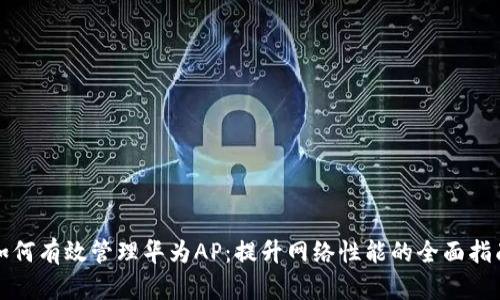 如何有效管理华为AP：提升网络性能的全面指南