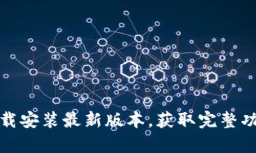 最近tp官方下载安装最新版本，获取完整功能与稳定性能