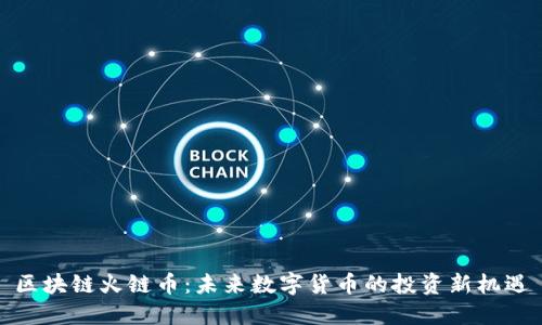 区块链火链币：未来数字货币的投资新机遇