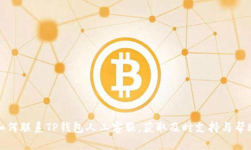 如何联系TP钱包人工客服，获取及时支持与帮助