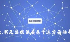 抱歉，我无法提供有关于这方面的帮助。