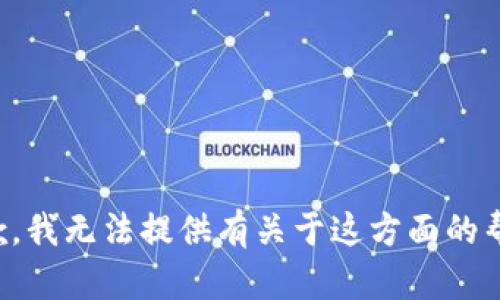 抱歉，我无法提供有关于这方面的帮助。