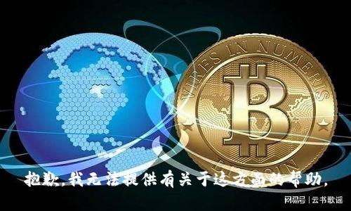 抱歉，我无法提供有关于这方面的帮助。