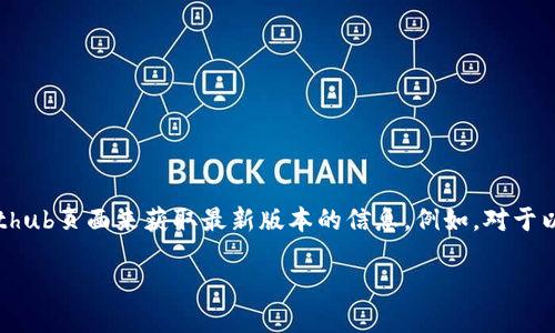 区块链软件的版本更新频率较高，因此具体的最新版本会随时变化。建议您访问相关区块链平台的官方网站或其Github页面来获取最新版本的信息。例如，对于以太坊( Ethereum)、比特币( Bitcoin) 或其他热门区块链平台，可以直接在它们的官方渠道找到最新的发布信息。

如果您需要关于特定区块链软件的详细版本信息，请提供更具体的名称或背景，以便我能为您提供更精准的答案。